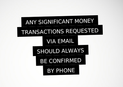 The words "Any significant money transactions requested via email should always be confirmed by phone" printed in white and highlighted in black, on a white background.