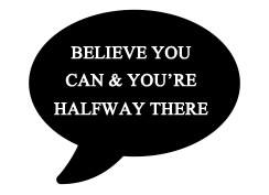 A black speech bubble with the words "Believe you can & you're halfway there" in white inside.