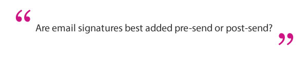 The question "Are email signatures best added pre-send or post-send" in between quotation marks.